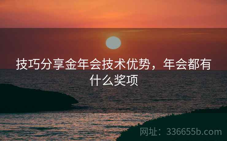 技巧分享金年会技术优势，年会都有什么奖项