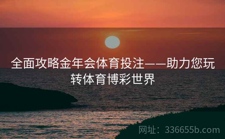 全面攻略金年会体育投注——助力您玩转体育博彩世界