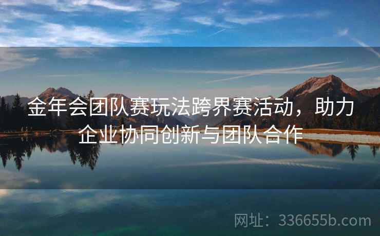 金年会团队赛玩法跨界赛活动，助力企业协同创新与团队合作