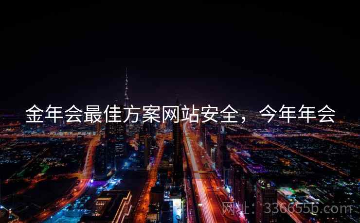 金年会最佳方案网站安全，今年年会