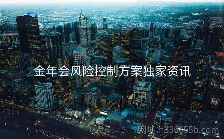 金年会风险控制方案独家资讯