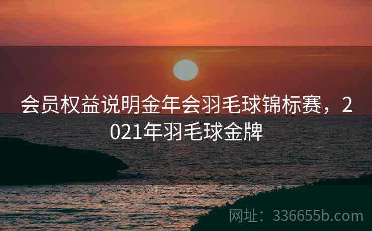 会员权益说明金年会羽毛球锦标赛，2021年羽毛球金牌