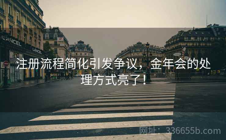 注册流程简化引发争议，金年会的处理方式亮了！