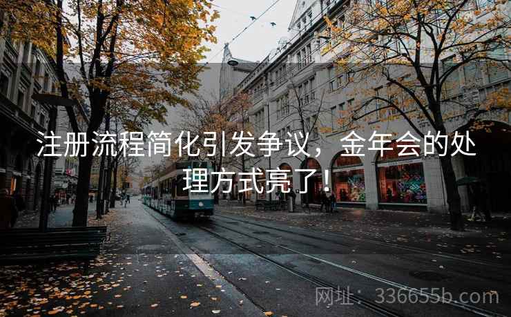 注册流程简化引发争议，金年会的处理方式亮了！