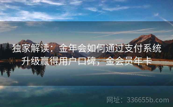 独家解读：金年会如何通过支付系统升级赢得用户口碑，金会员年卡