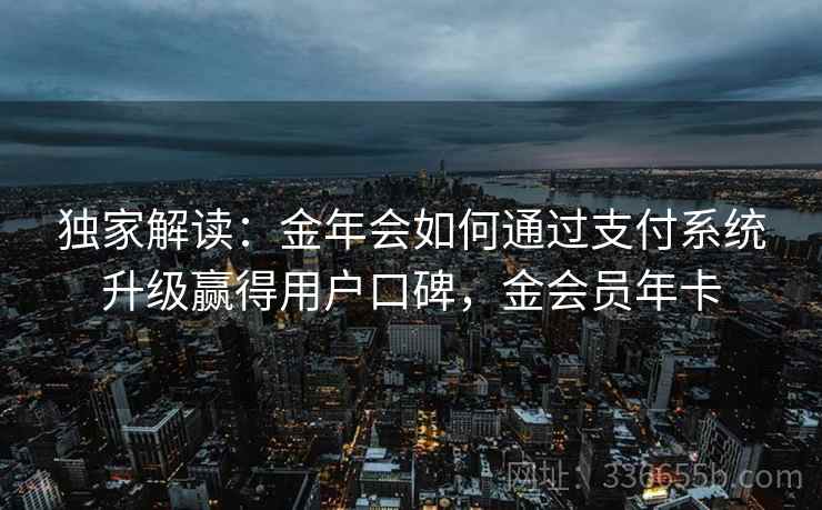 独家解读：金年会如何通过支付系统升级赢得用户口碑，金会员年卡