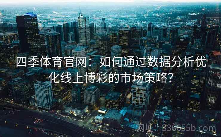 四季体育官网：如何通过数据分析优化线上博彩的市场策略？