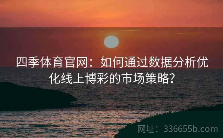 四季体育官网：如何通过数据分析优化线上博彩的市场策略？