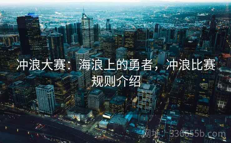 冲浪大赛：海浪上的勇者，冲浪比赛规则介绍