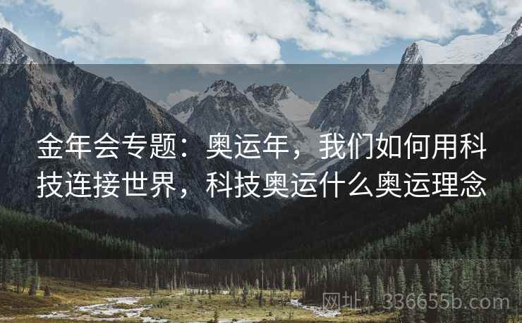 金年会专题：奥运年，我们如何用科技连接世界，科技奥运什么奥运理念