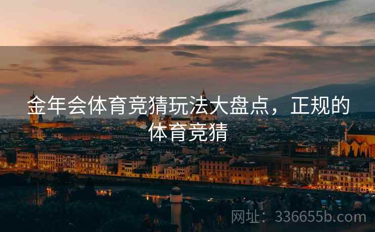 金年会体育竞猜玩法大盘点，正规的体育竞猜