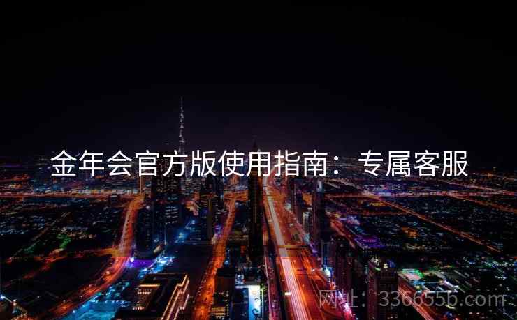 金年会官方版使用指南：专属客服