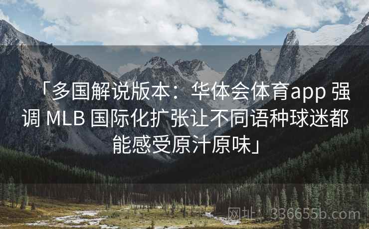 「多国解说版本：华体会体育app 强调 MLB 国际化扩张让不同语种球迷都能感受原汁原味」