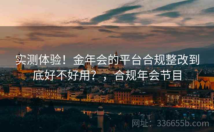 实测体验！金年会的平台合规整改到底好不好用？，合规年会节目