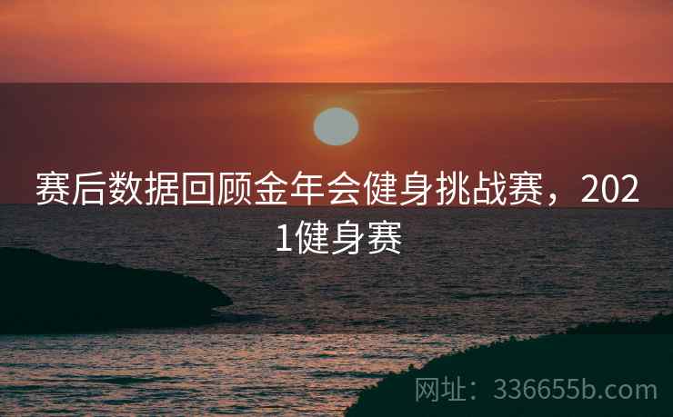 赛后数据回顾金年会健身挑战赛，2021健身赛
