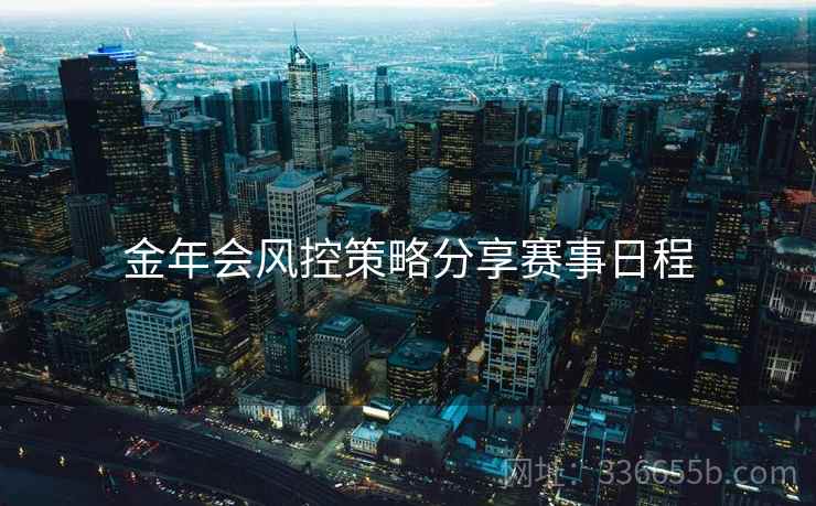 金年会风控策略分享赛事日程