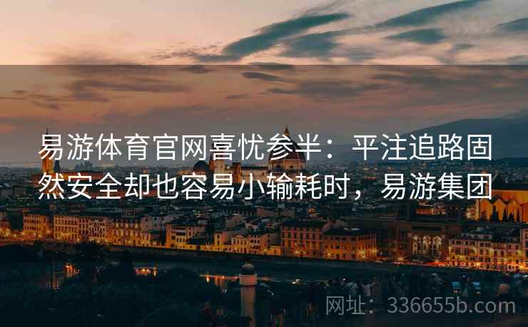 易游体育官网喜忧参半：平注追路固然安全却也容易小输耗时，易游集团