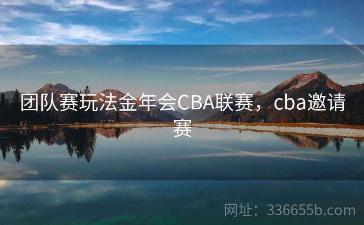 团队赛玩法金年会CBA联赛，cba邀请赛