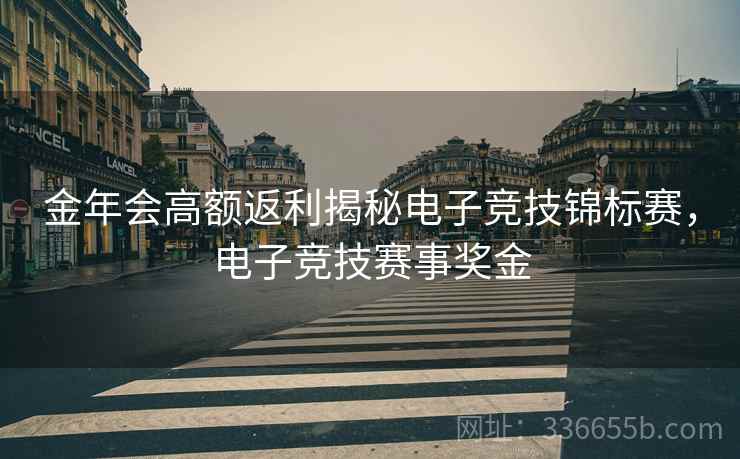 金年会高额返利揭秘电子竞技锦标赛，电子竞技赛事奖金