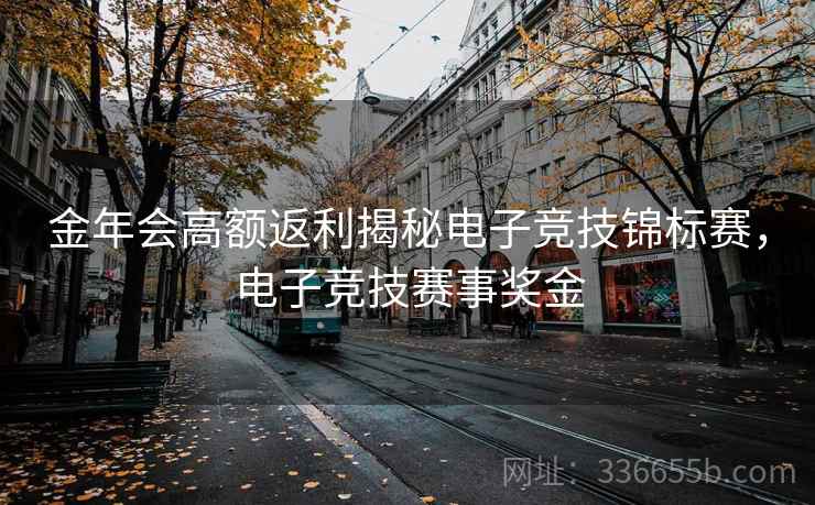 金年会高额返利揭秘电子竞技锦标赛，电子竞技赛事奖金