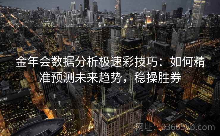 金年会数据分析极速彩技巧：如何精准预测未来趋势，稳操胜券