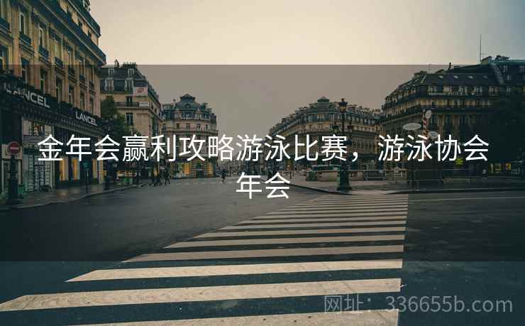 金年会赢利攻略游泳比赛，游泳协会年会