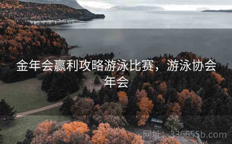 金年会赢利攻略游泳比赛，游泳协会年会