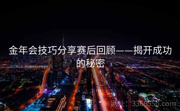 金年会技巧分享赛后回顾——揭开成功的秘密