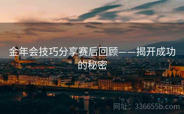 金年会技巧分享赛后回顾——揭开成功的秘密