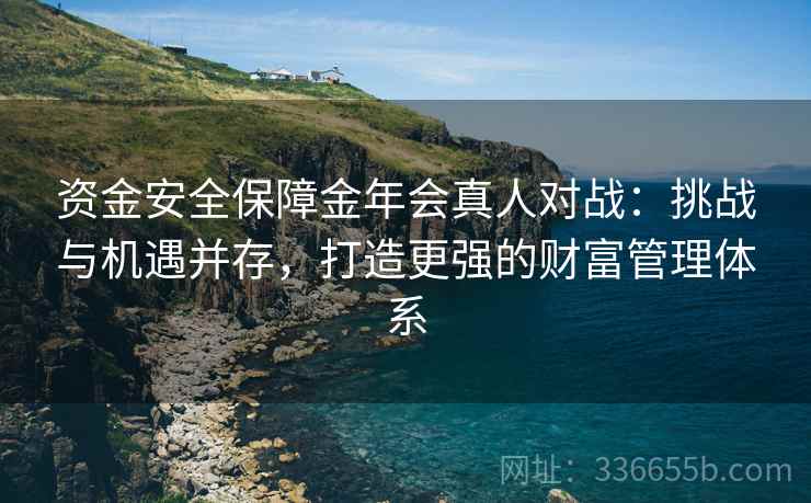 资金安全保障金年会真人对战：挑战与机遇并存，打造更强的财富管理体系