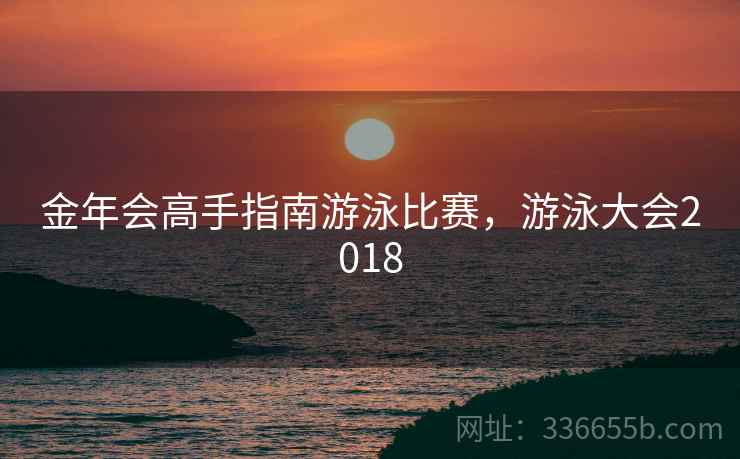 金年会高手指南游泳比赛，游泳大会2018
