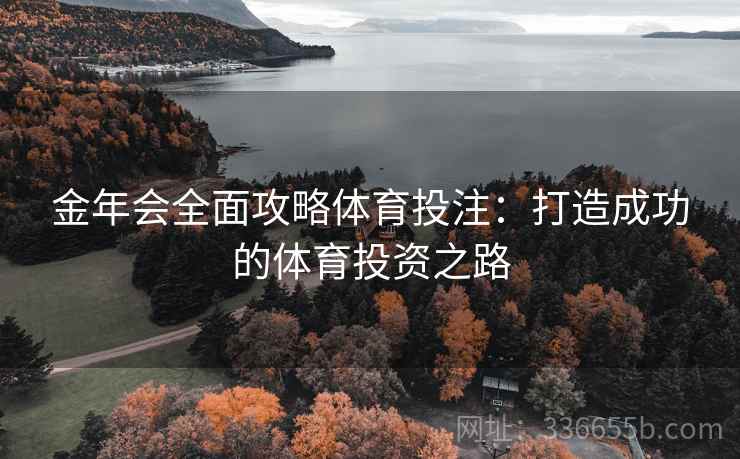 金年会全面攻略体育投注：打造成功的体育投资之路