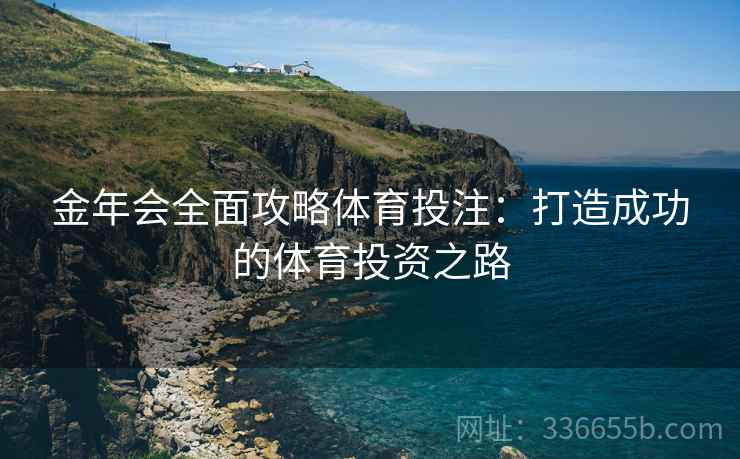 金年会全面攻略体育投注：打造成功的体育投资之路