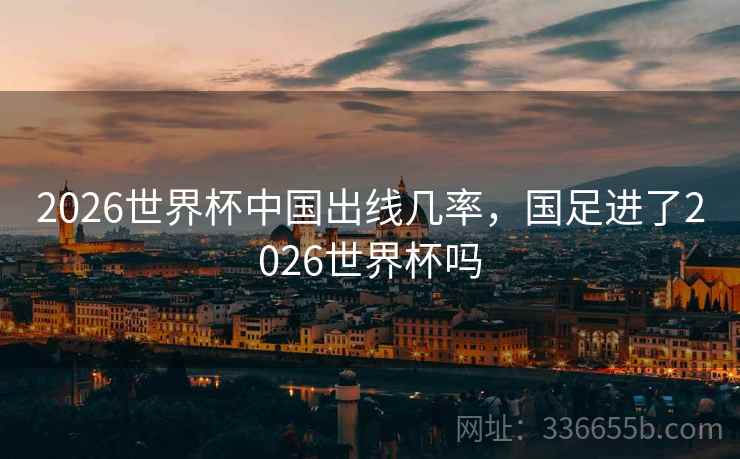 2026世界杯中国出线几率，国足进了2026世界杯吗