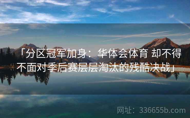 「分区冠军加身：华体会体育 却不得不面对季后赛层层淘汰的残酷决战」