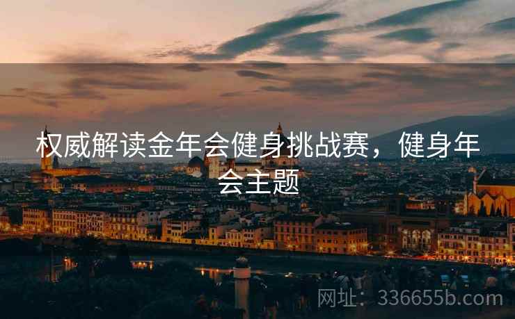 权威解读金年会健身挑战赛，健身年会主题