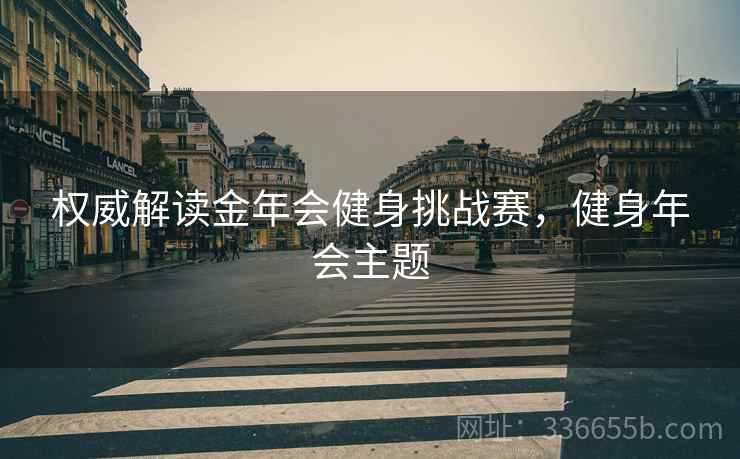 权威解读金年会健身挑战赛，健身年会主题