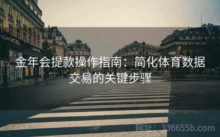金年会提款操作指南：简化体育数据交易的关键步骤