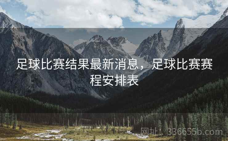 足球比赛结果最新消息，足球比赛赛程安排表