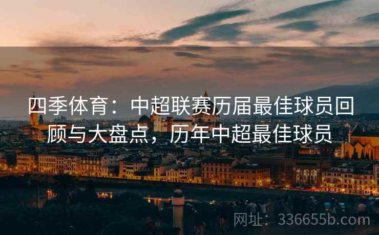 四季体育：中超联赛历届最佳球员回顾与大盘点，历年中超最佳球员