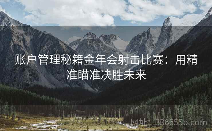 账户管理秘籍金年会射击比赛：用精准瞄准决胜未来