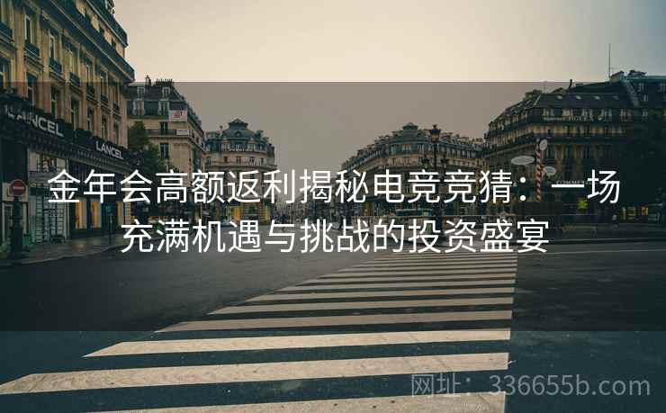金年会高额返利揭秘电竞竞猜：一场充满机遇与挑战的投资盛宴