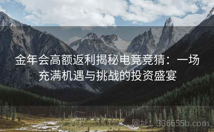 金年会高额返利揭秘电竞竞猜：一场充满机遇与挑战的投资盛宴