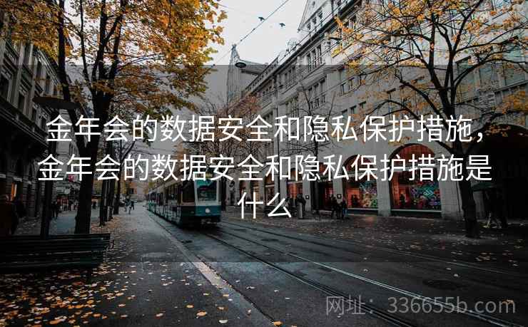 金年会的数据安全和隐私保护措施，金年会的数据安全和隐私保护措施是什么