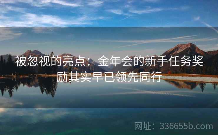 被忽视的亮点：金年会的新手任务奖励其实早已领先同行