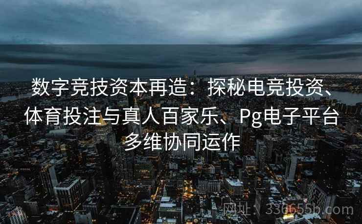 数字竞技资本再造：探秘电竞投资、体育投注与真人百家乐、Pg电子平台多维协同运作