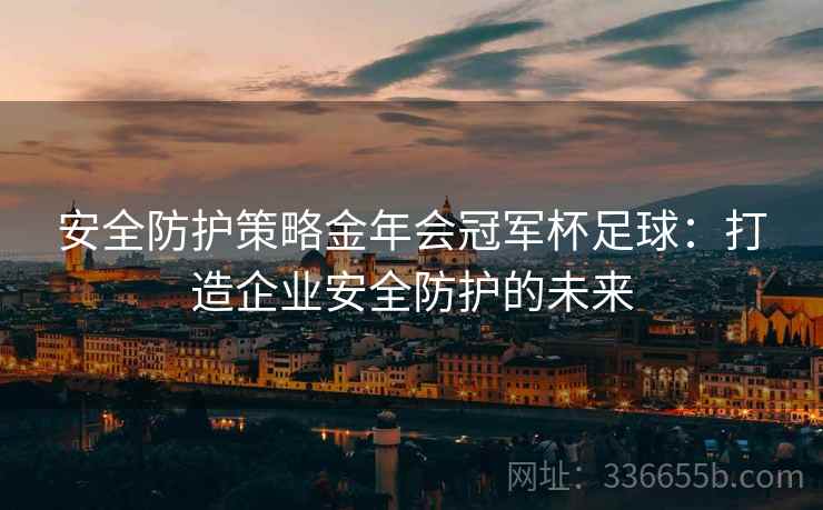 安全防护策略金年会冠军杯足球：打造企业安全防护的未来
