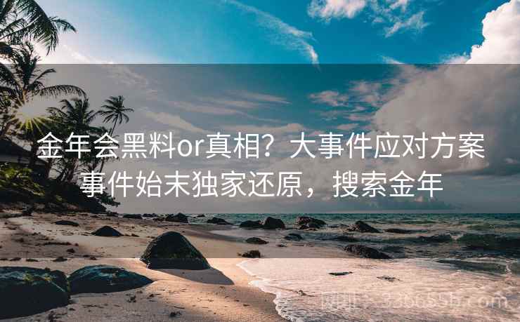 金年会黑料or真相？大事件应对方案事件始末独家还原，搜索金年