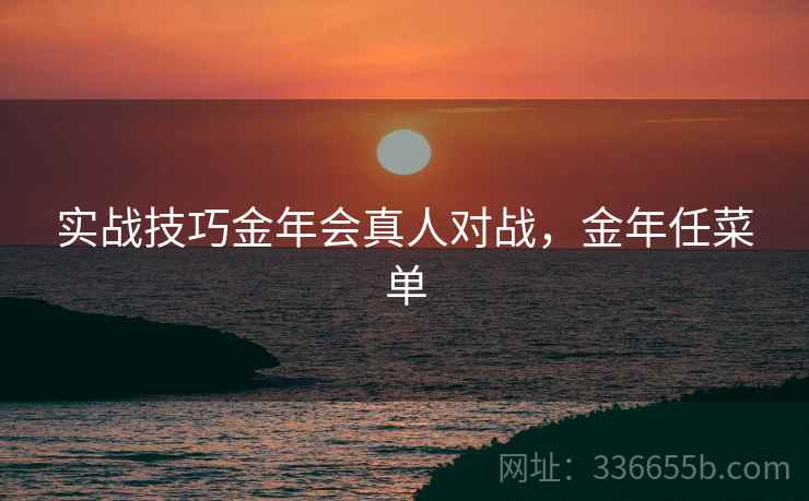 实战技巧金年会真人对战，金年任菜单