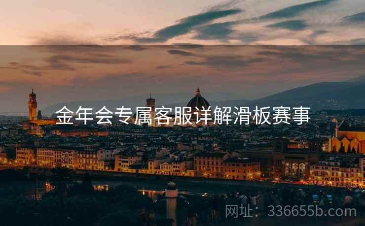 金年会专属客服详解滑板赛事